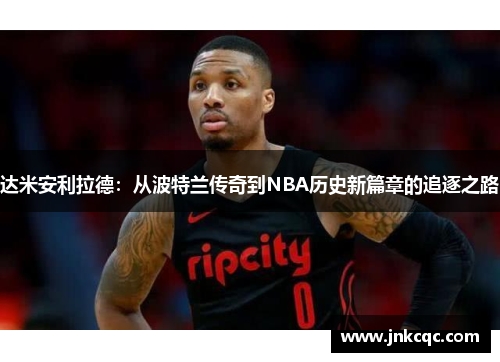 达米安利拉德:从波特兰传奇到NBA历史新篇章的追逐之路